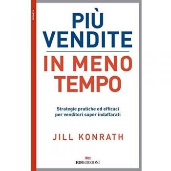 PIU' VENDITE IN MENO TEMPO. STRATEGIE PRATICHE ED EFFICACI PER VENDITO KONRATH J