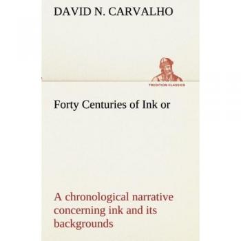 Forty Centuries of Ink or, a chronological narrative concerning ink and its backgrounds