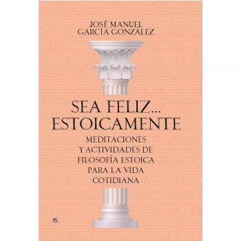 Sea feliz. Estoicamente: Meditaciones y actividades de filosofía estoica para la vida cotidiana (Tapa blanda).