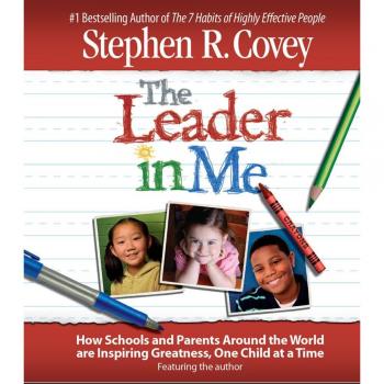 The Leader in Me: How Schools and Parents Around the World Are Inspiring Greatne
