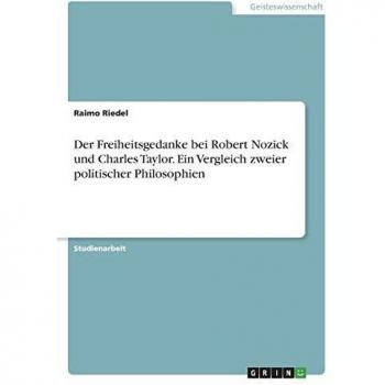 Der Freiheitsgedanke bei Robert Nozick und Charles Taylor. Ein Vergleich zweier politischer Philosophien