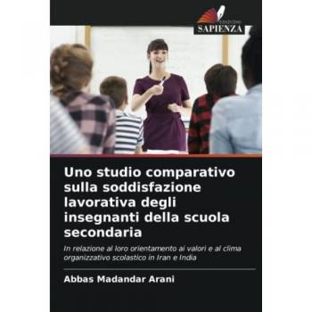 Uno studio comparativo sulla soddisfazione lavorativa degli insegnanti della scuola secondaria: In relazione al loro orientamento ai valori e al clima organizzativo scolastico in Iran e India