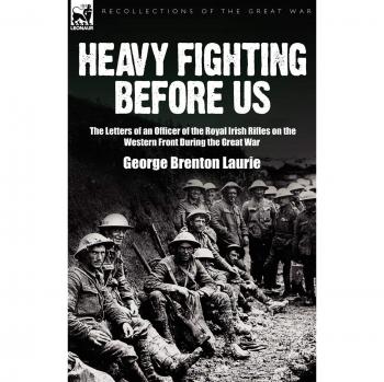 Heavy Fighting Before Us: the Letters of an Officer of the Royal Irish Rifles on the Western Front During the Great War