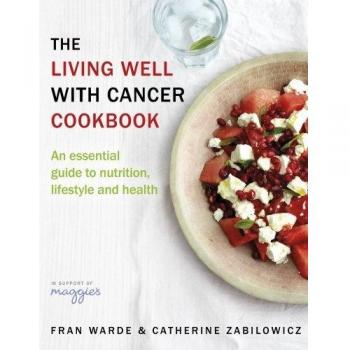 Living Well With Cancer Cookbook: An Essential Guide to Nutrition, Lifestyle and