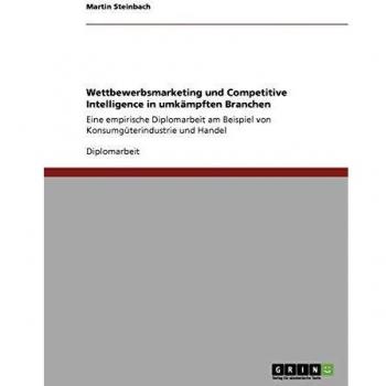 Martin Steinbach Wettbewerbsmarketing Und Competitive Intelligence In Umkämpften Branchen: Eine Empirische Diplomarbeit Am Beispiel Von Konsumgüterindustrie Und Handel
