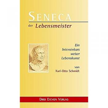 Seneca. Der Lebensmeister. Daseins-Überlegenheit durch Gelassenheit. Ein Intensivkurs weiser Lebenskunst