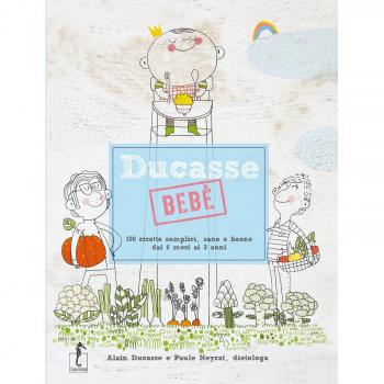 Ducasse bebè. 100 ricette semplici, sane e buone dai 6 mesi ai 3 anni