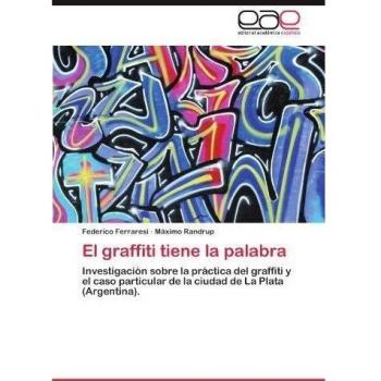 El graffiti tiene la palabra: Investigación sobre la práctica del graffiti y el caso particular de la ciudad de La Plata
