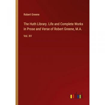 The Huth Library. Life and Complete Works in Prose and Verse of Robert Greene, M.A.: Vol. XV