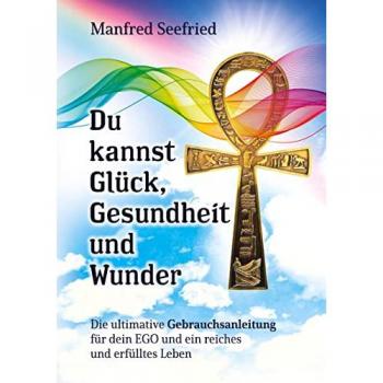 Die ultimative Gebrauchsanleitung für dein EGO: Glück, Gesundheit und Wunder
