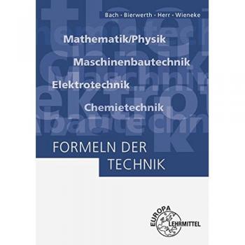 Formeln der Technik: Mathematik/Physik, Maschinenbautechnik, Elektrotechnik, Chemietechnik