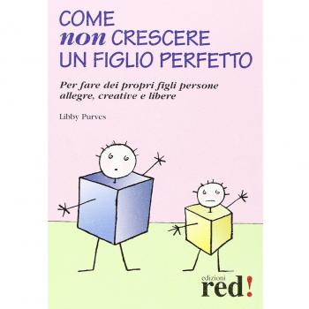 Come non crescere un figlio perfetto. Per fare dei propri figli persone allegre, creative e libere