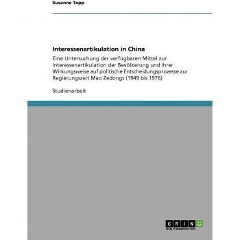 Interessenartikulation in China: Eine Untersuchung der verfügbaren Mittel zur Interessenartikulation der Bevölkerung und ihrer Wirkungsweise auf ... Regierungszeit Mao Zedongs (1949 bis 1976)