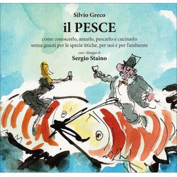 Il pesce. Come conoscerlo, amarlo, pescarlo e cucinarlo senza guasti per le specie ittiche, per noi e per l'ambiente