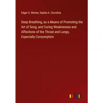 Deep Breathing, as a Means of Promoting the Art of Song, and Curing Weaknesses and Affections of the Throat and Lungs, Especially Consumption