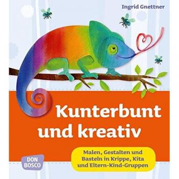 Kunterbunt und kreativ. Malen, Gestalten und Basteln in Krippe, Kita und Eltern-Kind-Gruppen