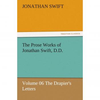 The Prose Works of Jonathan Swift, D.D.: Volume 06 The Drapier's Letters
