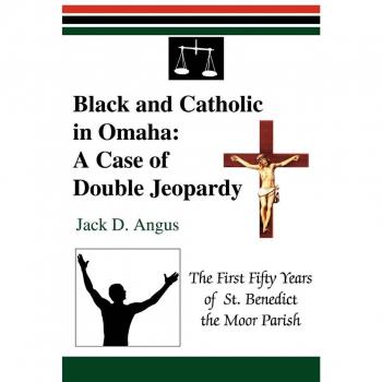 Black and Catholic in Omaha: A Case of Double Jeopardy: The First Fifty Years of St. Benedict the Moor Parish