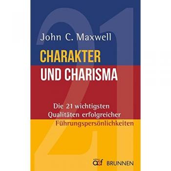 Charakter und Charisma: Die 21 wichtigsten Qualitäten erfolgreicher Führungspersönlichkeiten