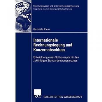 Gabriele Klein Internationale Rechnungslegung Und Konzernabschluss: Entwicklung Eines Sollkonzepts Für Den Zukünftigen Standardsetzungsprozess (Rechnungswesen Und Unternehmensüberwachung)