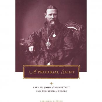 A Prodigal Saint: Father John of Kronstadt and the Russian People