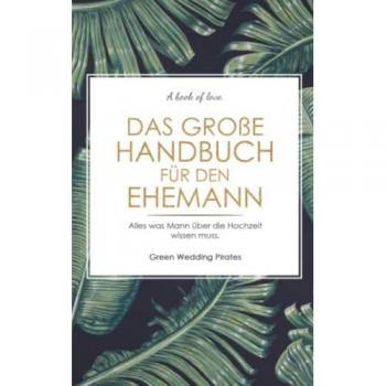 Green Wedding Pirates Das Große Handbuch Für Den Ehemann: Alles Was Mann Über Die Hochzeit Wissen Muss. Ratgeber Für Den Ehemann