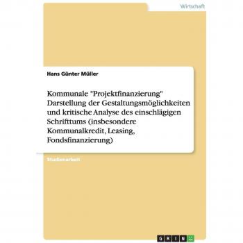 Kommunale Projektfinanzierung Darstellung der Gestaltungsmöglichkeiten und kritische Analyse des einschlägigen Schrifttums
