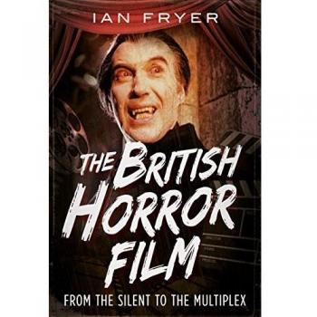 Ian Fryer The British Horror Film from the Silent to the Multiplex