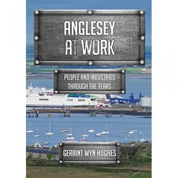 Anglesey at Work : People and Industries Through the Years