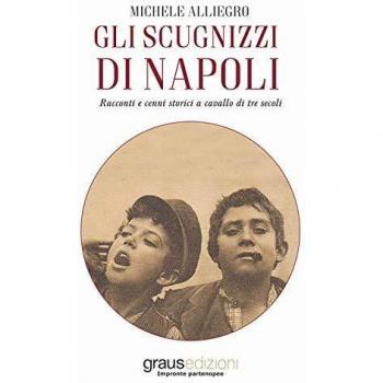 Gli scugnizzi di Napoli. Racconti e cenni storici a cavallo di tre secoli