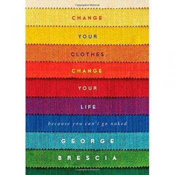 George Brescia Change Your Clothes, Change Your Life: Because You Can'T Go Naked