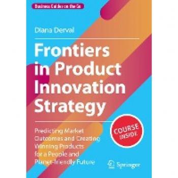 Frontiers in Product Innovation Strategy: Predicting Market Outcomes and Creating Winning Products for a People and Planet-friendly Future (Business Guides on the Go)