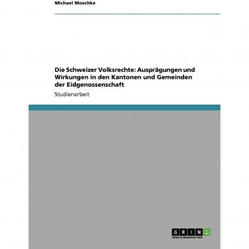 Die Schweizer Volksrechte: Ausprägungen und Wirkungen in den Kantonen und Gemeinden der Eidgenossenschaft