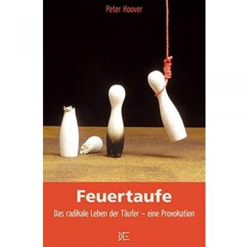 Feuertaufe: Das radikale Leben der Täufer