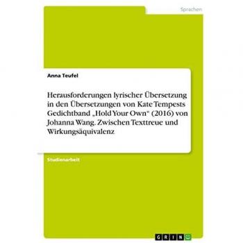 Herausforderungen lyrischer Übersetzung in den Übersetzungen von Kate Tempests Gedichtband ¿Hold Your Own¿ (2016) von Johanna Wang. Zwischen Texttreue und Wirkungsäquivalenz