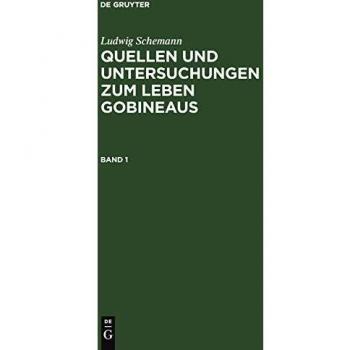 Ludwig Schemann: Quellen und Untersuchungen zum Leben Gobineaus. Band 1