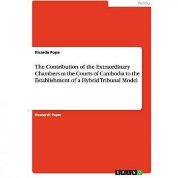 Popa, Ricarda: The Contribution of the Extraordinary Chambers in the Courts of Cambodia to the Establishment of a Hybrid Tribunal Model