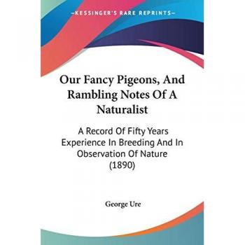 Ure, George: Our Fancy Pigeons, And Rambling Notes Of A Naturalist