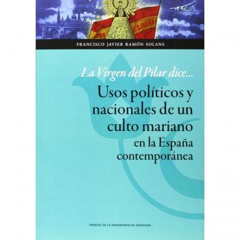 La virgen del pilar dice... Usos políticos y nacionales de un culto mariano en la españa contemporánea