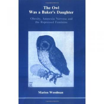 The Owl Was a Baker's Daughter: Obesity, Anorexia Nervosa and the Repressed Feminine