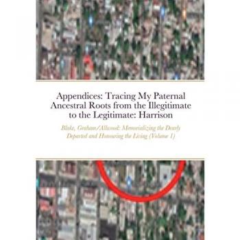 Appendices: Tracing My Paternal Ancestral Roots from the Illegitimate to the Legitimate: Blake, Graham, Allwood, & Harrison (Volume 1): Memorializing the Dearly Departed and Honouring the Living
