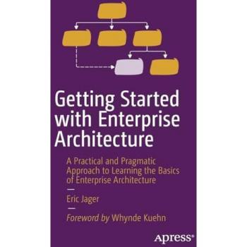 Getting Started with Enterprise Architecture: A Practical and Pragmatic Approach to Learning the Basics of Enterprise Architecture