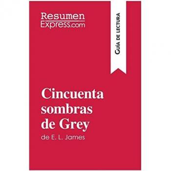 Cincuenta sombras de Grey de E. L. James (Guia de lectura) : Resumen y analisis completo