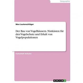 Der Bau von Vogelhäusern. Nistkästen für den Vogelschutz und Erhalt von Vogelpopulationen