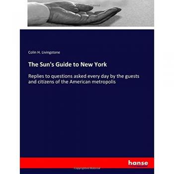 The Sun's Guide to New York: Replies to questions asked every day by the guests and citizens of the American metropolis