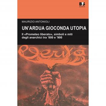 Un' ardua gioconda utopia. Il «Prometeo liberato», simboli e miti degli anarchici tra '800 e '900