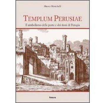 Templum Perusiae. Il simbolismo delle porte e dei rioni di Perugia