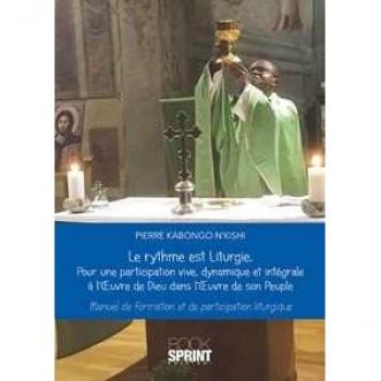 Le rythme est Liturgie. Pour une participation vive, dinamique et intégrale a l'oevre de Dieu dans l'oevre de son peuple. Manuel de formation et de participation liturgique Pierre Kabongo N'kishi