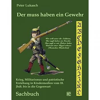 Der muss haben ein Gewehr: Krieg, Militarismus und patriotische Erziehung in Kindermedien vom 18. Jahrhundert bis in die Gegenwart