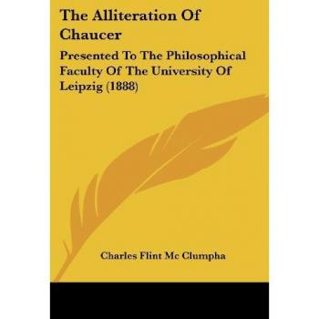 The Alliteration Of Chaucer: Presented To The Philosophical Faculty Of The University Of Leipzig (1888)
